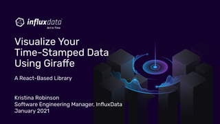 A React-Based Library
Kristina Robinson
Software Engineering Manager, InﬂuxData
January 2021
Visualize Your
Time-Stamped Data
Using Giraﬀe
 