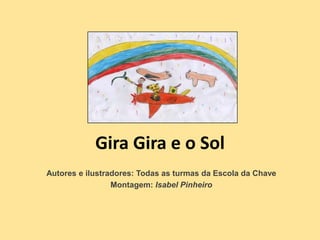 Gira Gira e o Sol
Autores e ilustradores: Todas as turmas da Escola da Chave
Montagem: Isabel Pinheiro
 