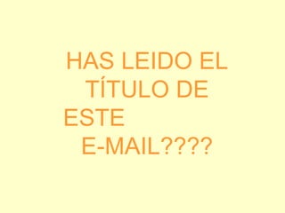HAS LEIDO EL TÍTULO DE ESTE  E-MAIL???? 