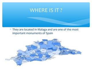 ∗ They are located in Malaga and are one of the most
important monuments of Spain
WHERE IS IT ?
 