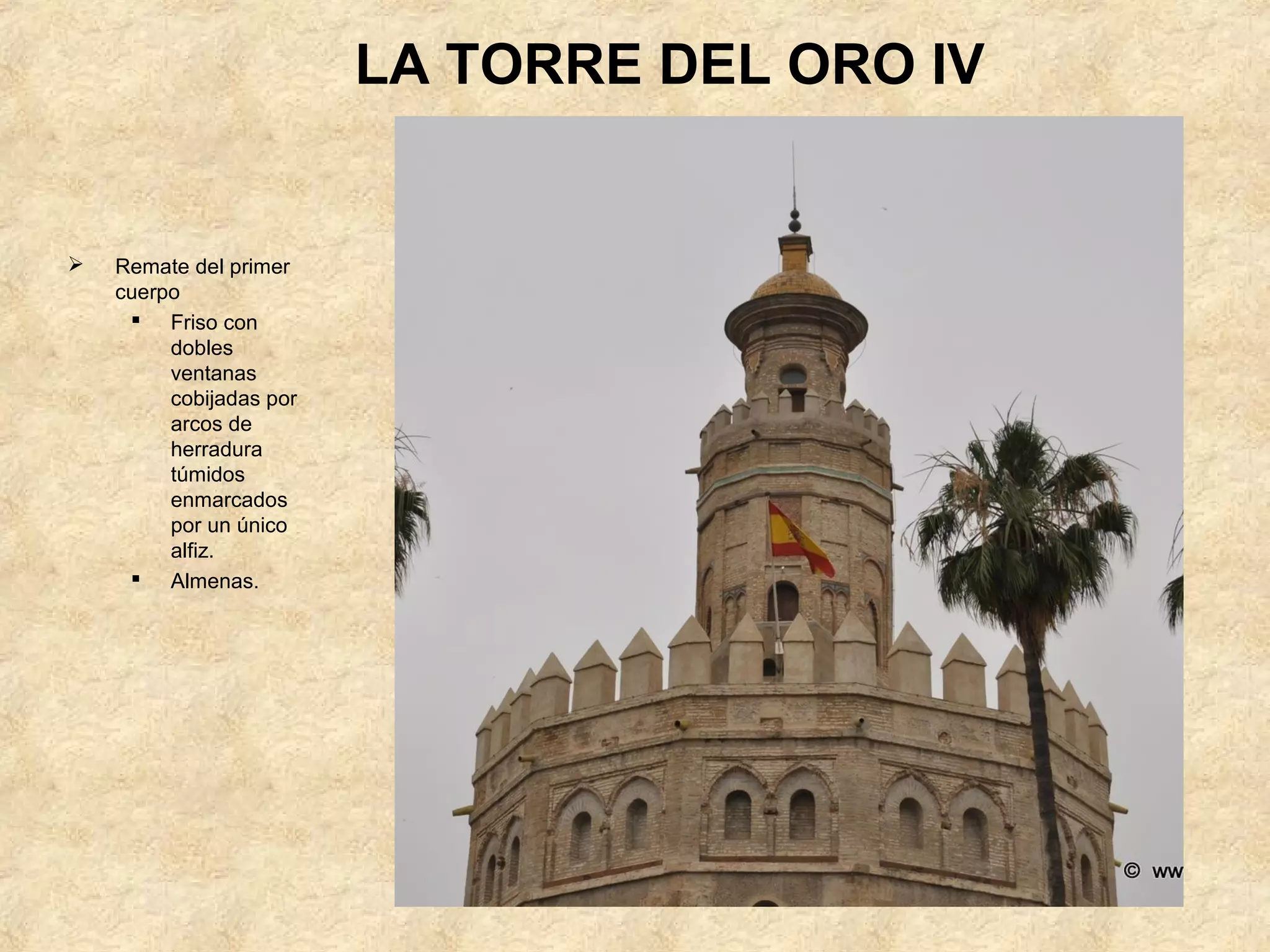 LA TORRE DEL ORO IV


   Remate del primer
    cuerpo
      Friso con
         dobles
         ventanas
         cobijadas por
         arcos de
         herradura
         túmidos
         enmarcados
         por un único
         alfiz.
      Almenas.
 