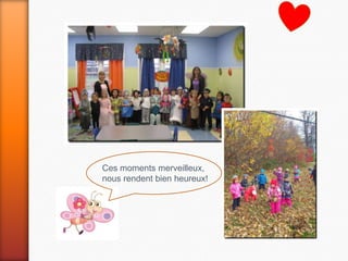 Ces moments merveilleux,
nous rendent bien heureux!
 