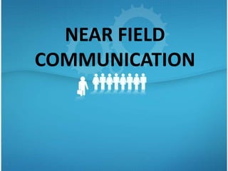 NEAR FIELD
COMMUNICATION
 