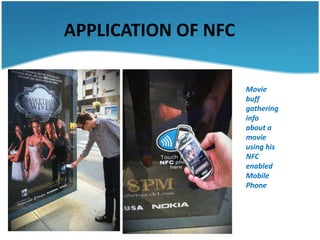 APPLICATION OF NFC

                     Movie
                     buff
                     gathering
                     info
                     about a
                     movie
                     using his
                     NFC
                     enabled
                     Mobile
                     Phone
 