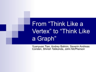From “Think Like a
Vertex” to “Think Like
a Graph”
Yuanyuan Tian, Andrey Balmin, Severin Andreas
Corsten, Shirish Tatikonda, John McPherson
 