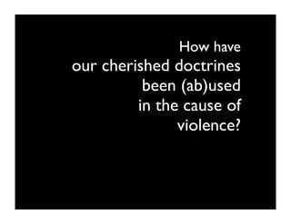 How have
our cherished doctrines
          been (ab)used
         in the cause of
               violence?
 