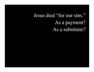 Jesus died “for our sins.”
          As a payment?
         As a substitute?
 
