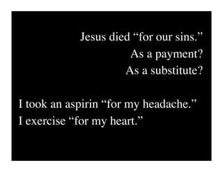 Jesus died “for our sins.”
                      As a payment?
                     As a substitute?

I took an aspirin “for my headache.”
I exercise “for my heart.”
 