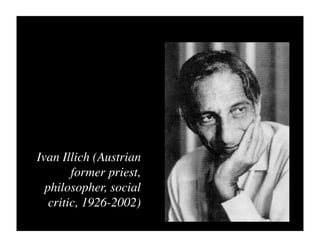 Ivan Illich (Austrian
        former priest,
  philosopher, social
   critic, 1926-2002)
 