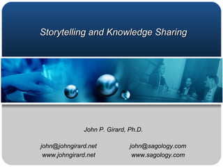 Storytelling and Knowledge Sharing John P. Girard, Ph.D. [email_address] [email_address] www.johngirard.net www.sagology.com 