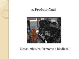 3. Produto final




Nessa mistura forma-se o biodiesel.
 