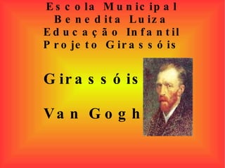 Escola Municipal Benedita Luiza Educação Infantil Projeto Girassóis Girassóis Van Gogh 