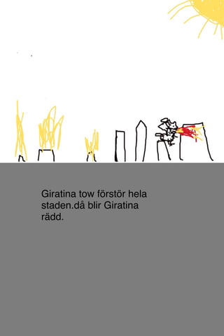 Giratina tow förstör hela
staden.då blir Giratina
rädd.
 
