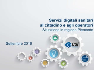 Settembre 2016
Servizi digitali sanitari
al cittadino e agli operatori
Situazione in regione Piemonte
 