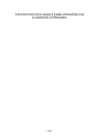 VOUS POUVEZ NOUS AIDER À FAIRE CONNAÎTRE CES
          CLASSIQUES LITTÉRAIRES.




                   – 73 –
 