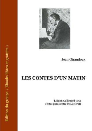 Jean Giraudoux




LES CONTES D’UN MATIN



               Édition Gallimard 1952
       Textes parus entre 1904 et 1911
 