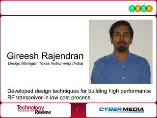 Gireesh   Rajendran Design Manager, Texas Instruments (India) Developed design techniques for building high performance RF transceiver in low cost process.  