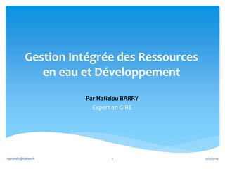 Gestion Intégrée des Ressources
en eau et Développement
Par Hafiziou BARRY
Expert en GIRE
31/12/2014barryhafiz@yahoo.fr 1
 