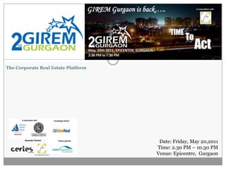 GIREM Gurgaon is back…..




The Corporate Real Estate Platform




       Associate Partners
                                                           Date: Friday, May 20,2011
                                                          Time: 2.30 PM – 10.30 PM
                                                          Venue: Epicentre, Gurgaon
 