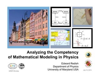 +
Analyzing the Competency
of Mathematical Modeling in Physics
Edward Redish
Department of Physics
University of Maryland USA July 10, 2015
GIREP-Wrocław
 