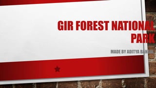 GIR FOREST NATIONAL
PARK
MADE BY ADITYA BANSAL.
 