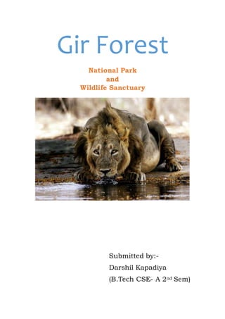 Gir Forest
National Park
and
Wildlife Sanctuary
Submitted by:-
Darshil Kapadiya
(B.Tech CSE- A 2nd Sem)
 