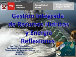 Ing. Percy Feijóo Gálvez
Sud Director de Conservación y
Planeamiento de ´Recursos Hídricos
SDCPRH
20.03.2014
 