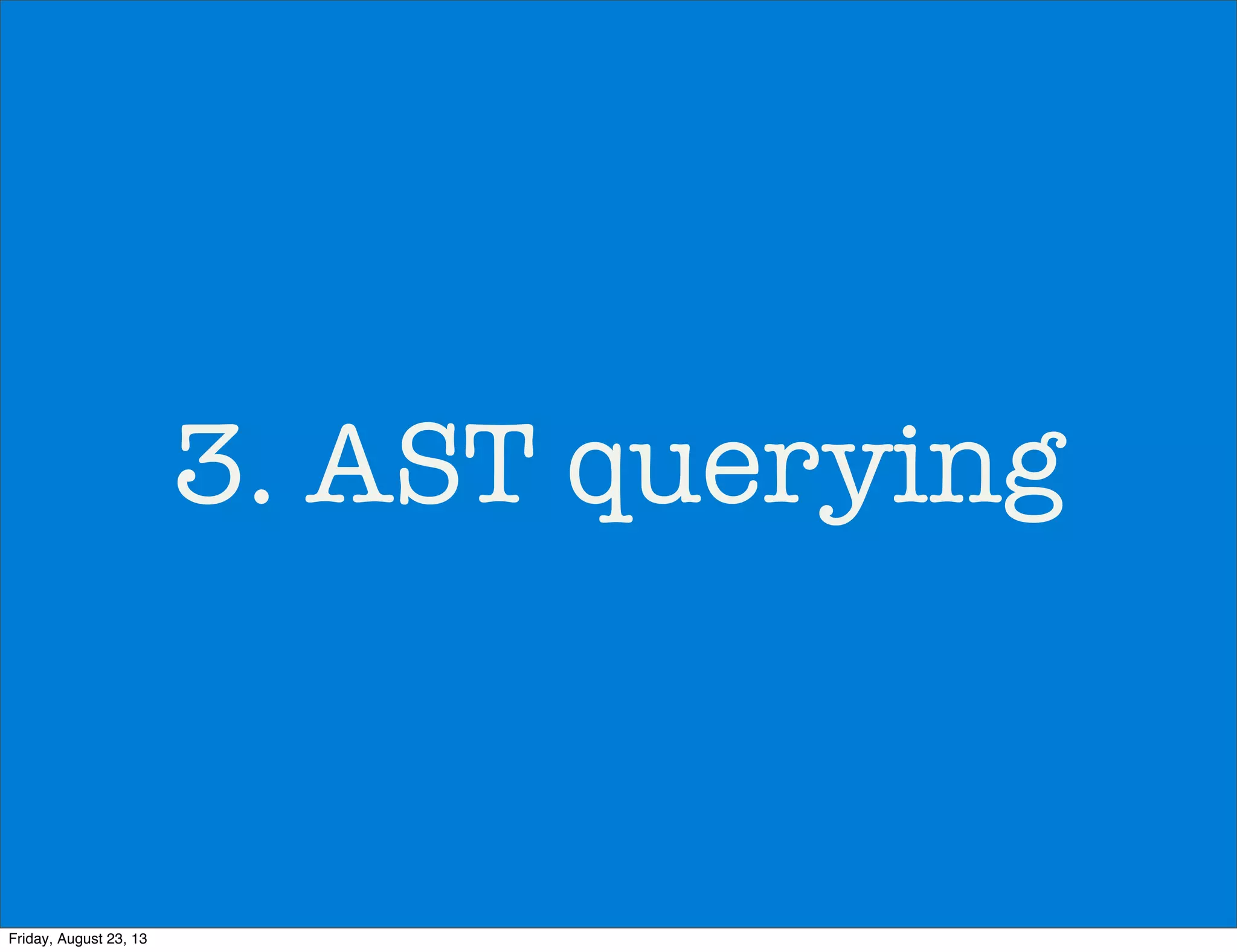 3. AST querying
Friday, August 23, 13
 