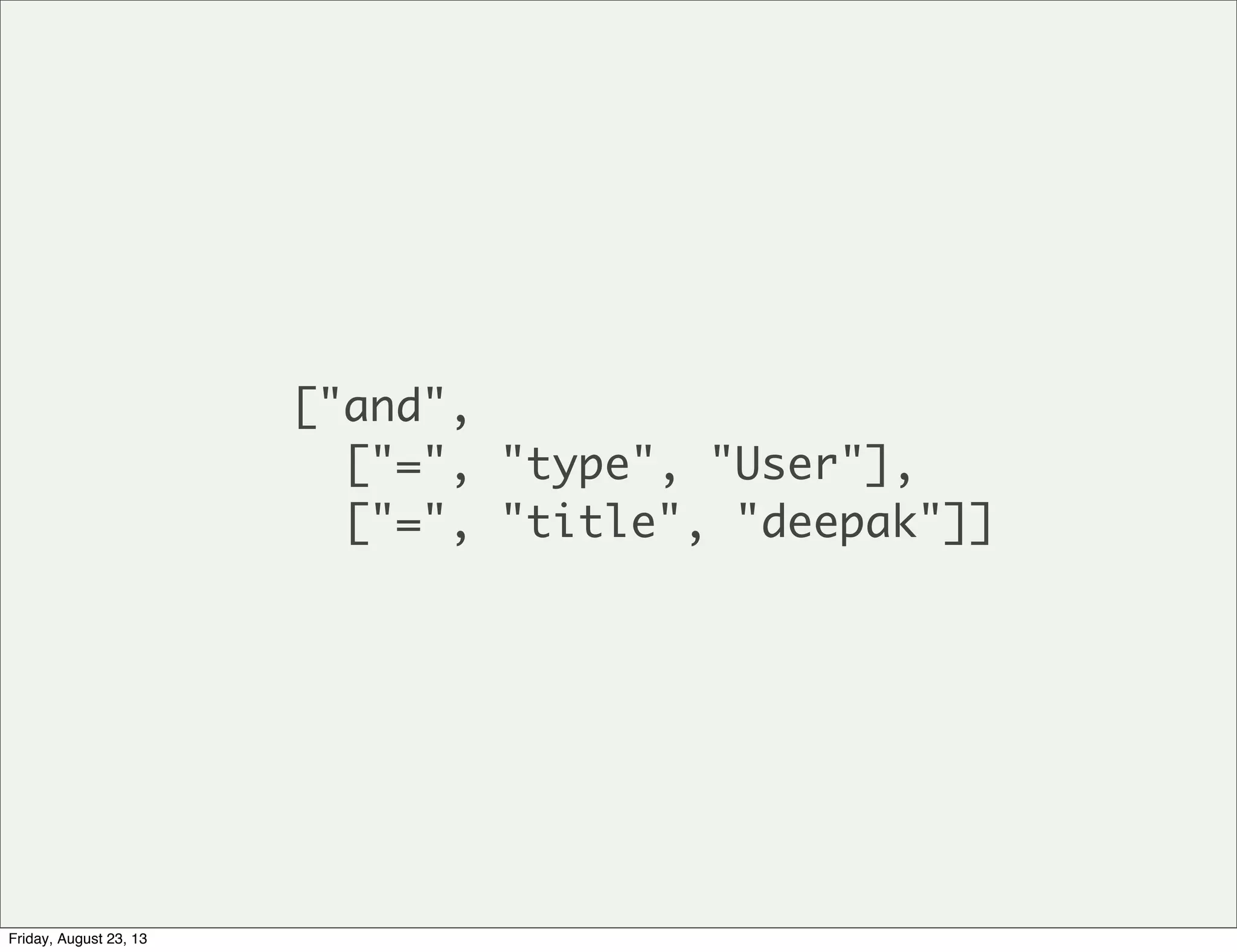 ["and",
["=", "type", "User"],
["=", "title", "deepak"]]
Friday, August 23, 13
 