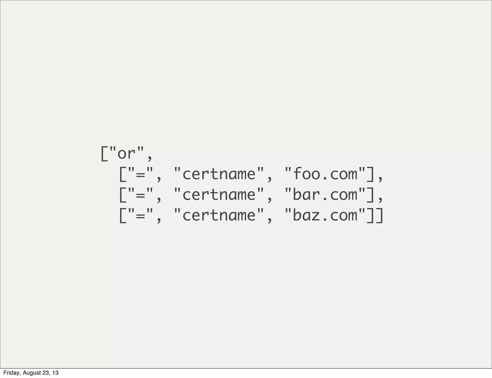 ["or",
["=", "certname", "foo.com"],
["=", "certname", "bar.com"],
["=", "certname", "baz.com"]]
Friday, August 23, 13
 