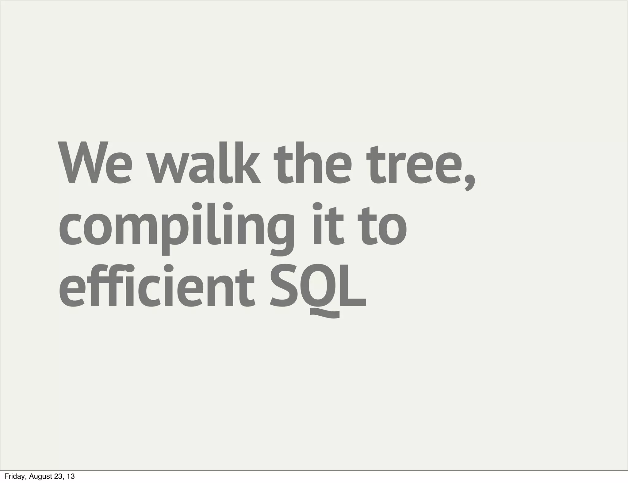 We walk the tree,
compiling it to
efficient SQL
Friday, August 23, 13
 