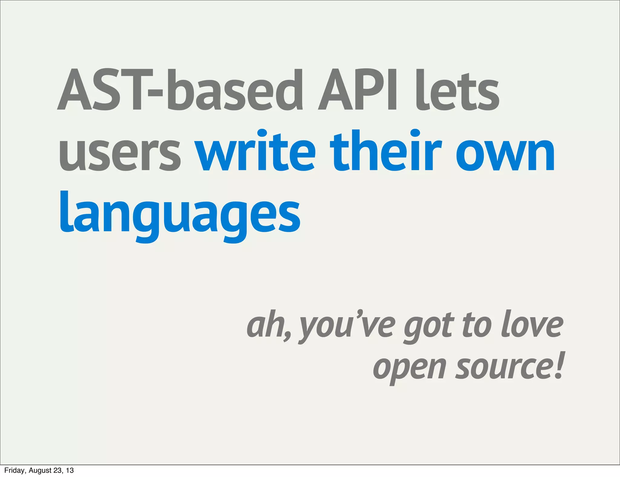 AST-based API lets
users write their own
languages
ah, you’ve got to love
open source!
Friday, August 23, 13
 