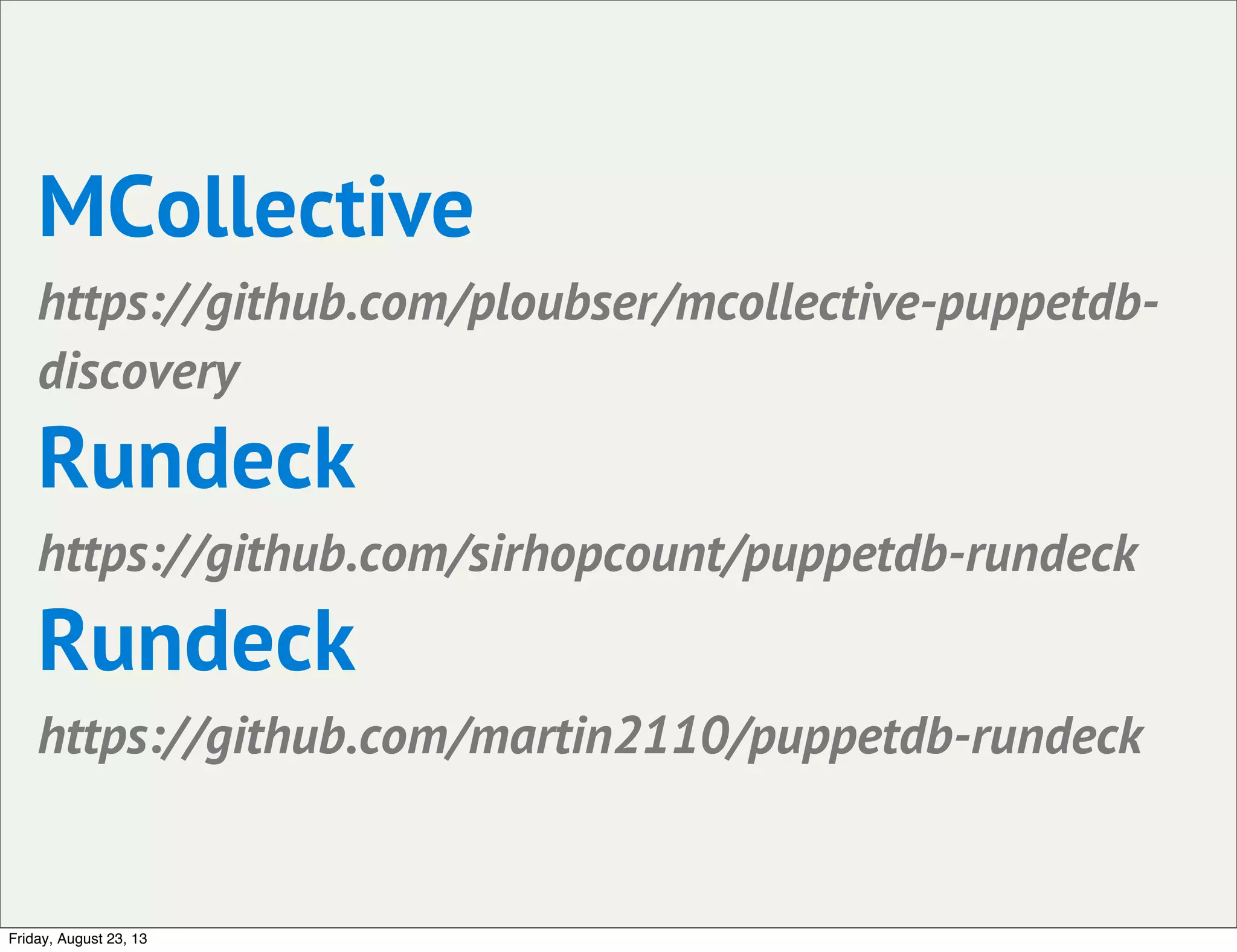 MCollective
https://github.com/ploubser/mcollective-puppetdb-
discovery
Rundeck
https://github.com/sirhopcount/puppetdb-rundeck
Rundeck
https://github.com/martin2110/puppetdb-rundeck
Friday, August 23, 13
 