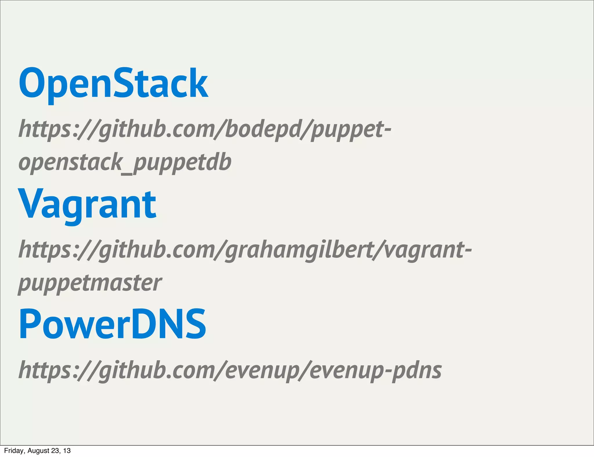 OpenStack
https://github.com/bodepd/puppet-
openstack_puppetdb
Vagrant
https://github.com/grahamgilbert/vagrant-
puppetmaster
PowerDNS
https://github.com/evenup/evenup-pdns
Friday, August 23, 13
 