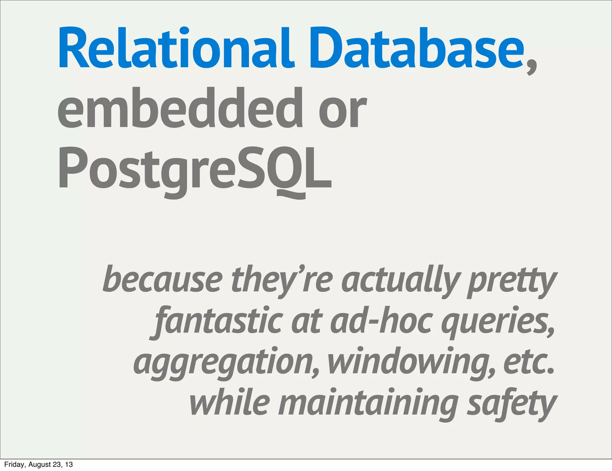 Relational Database,
embedded or
PostgreSQL
because they’re actually pretty
fantastic at ad-hoc queries,
aggregation, windowing, etc.
while maintaining safety
Friday, August 23, 13
 