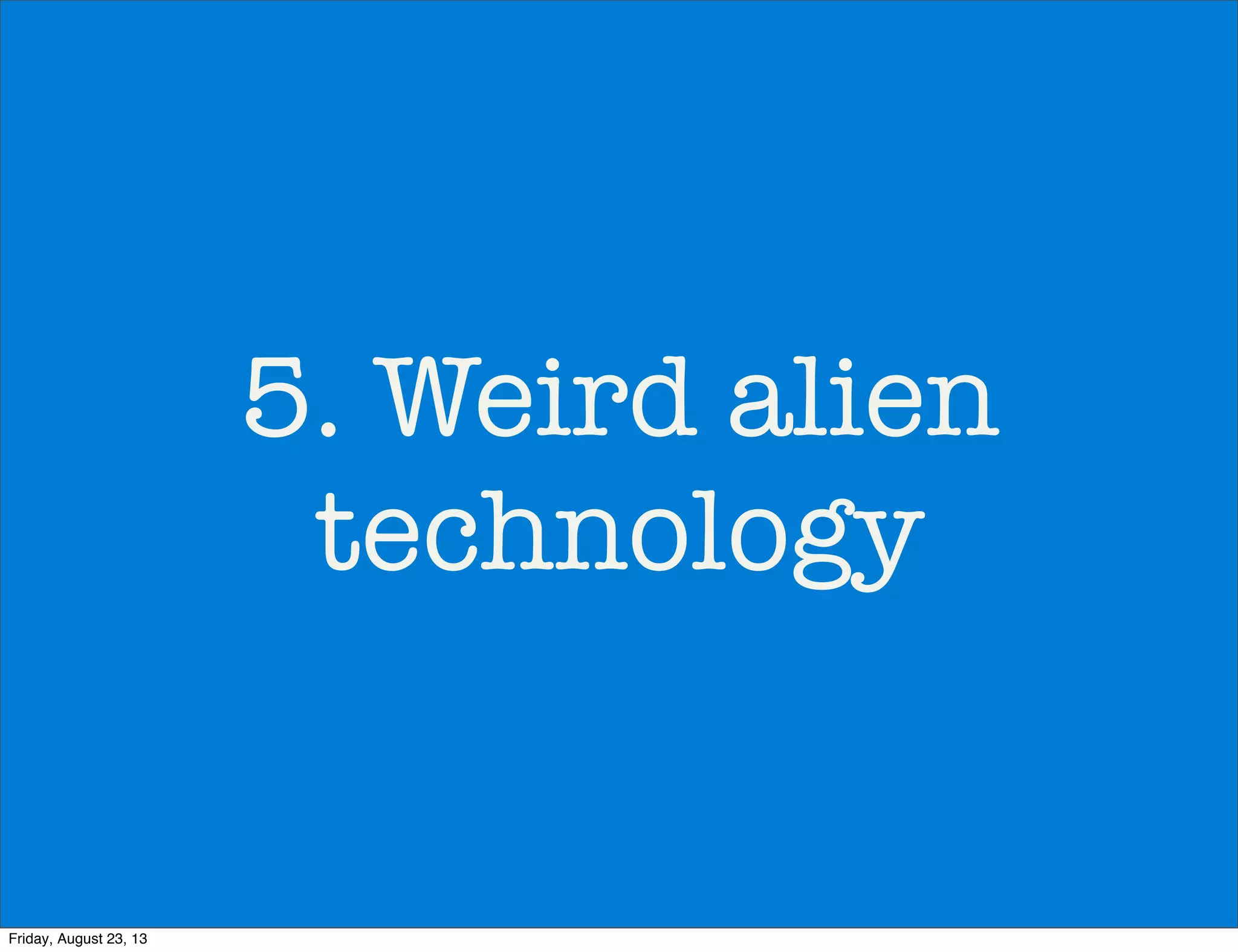 5. Weird alien
technology
Friday, August 23, 13
 