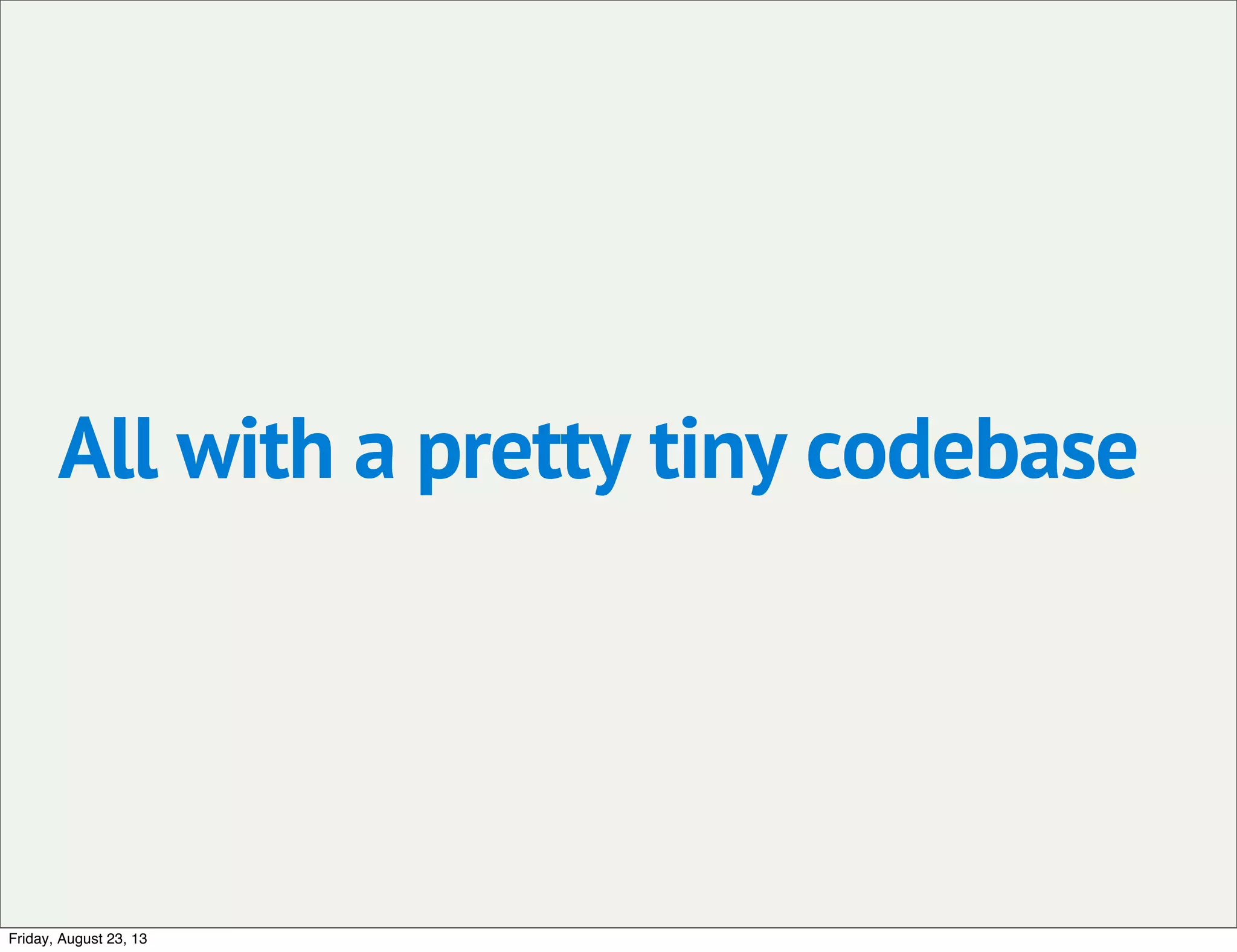 All with a pretty tiny codebase
Friday, August 23, 13
 