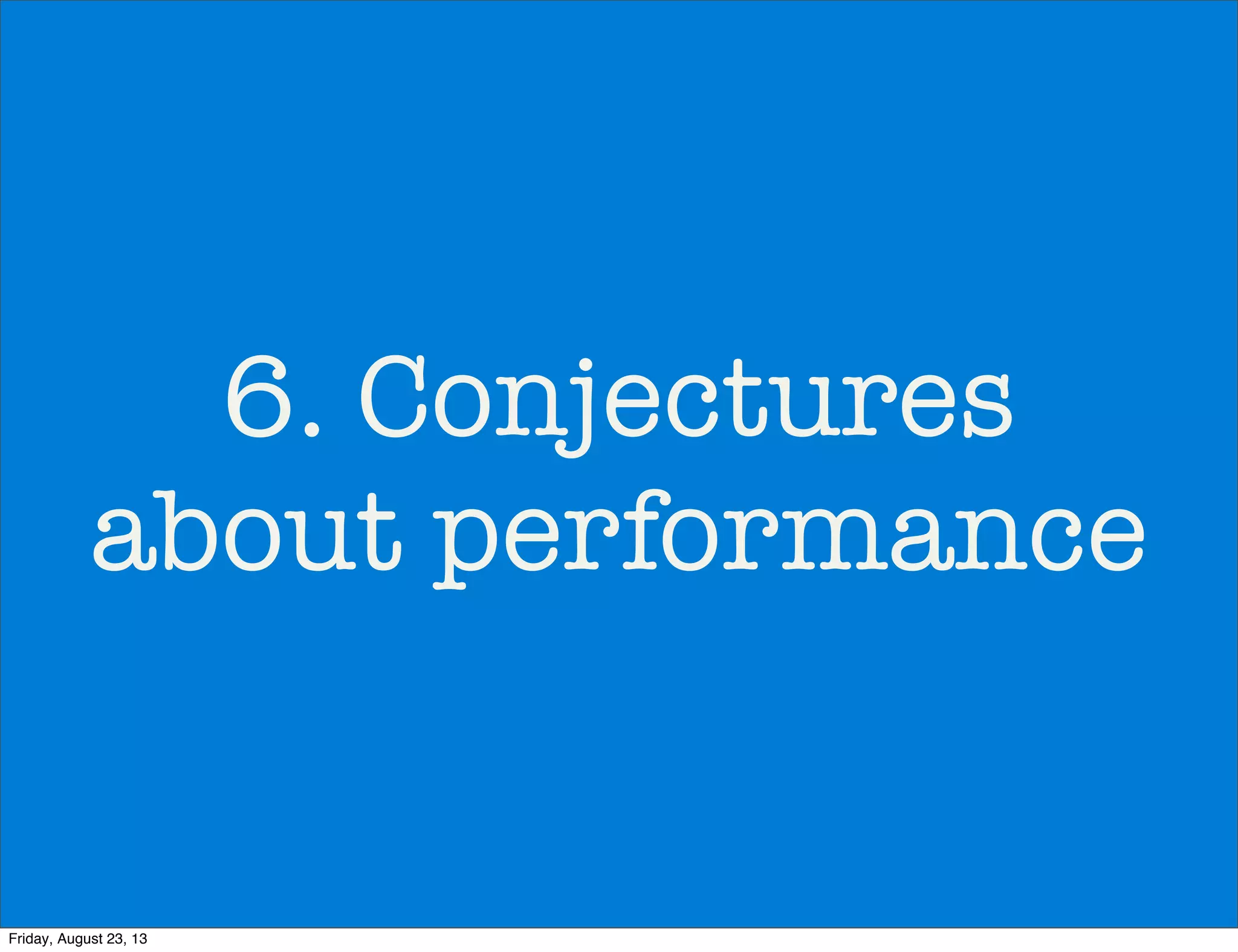 6. Conjectures
about performance
Friday, August 23, 13
 