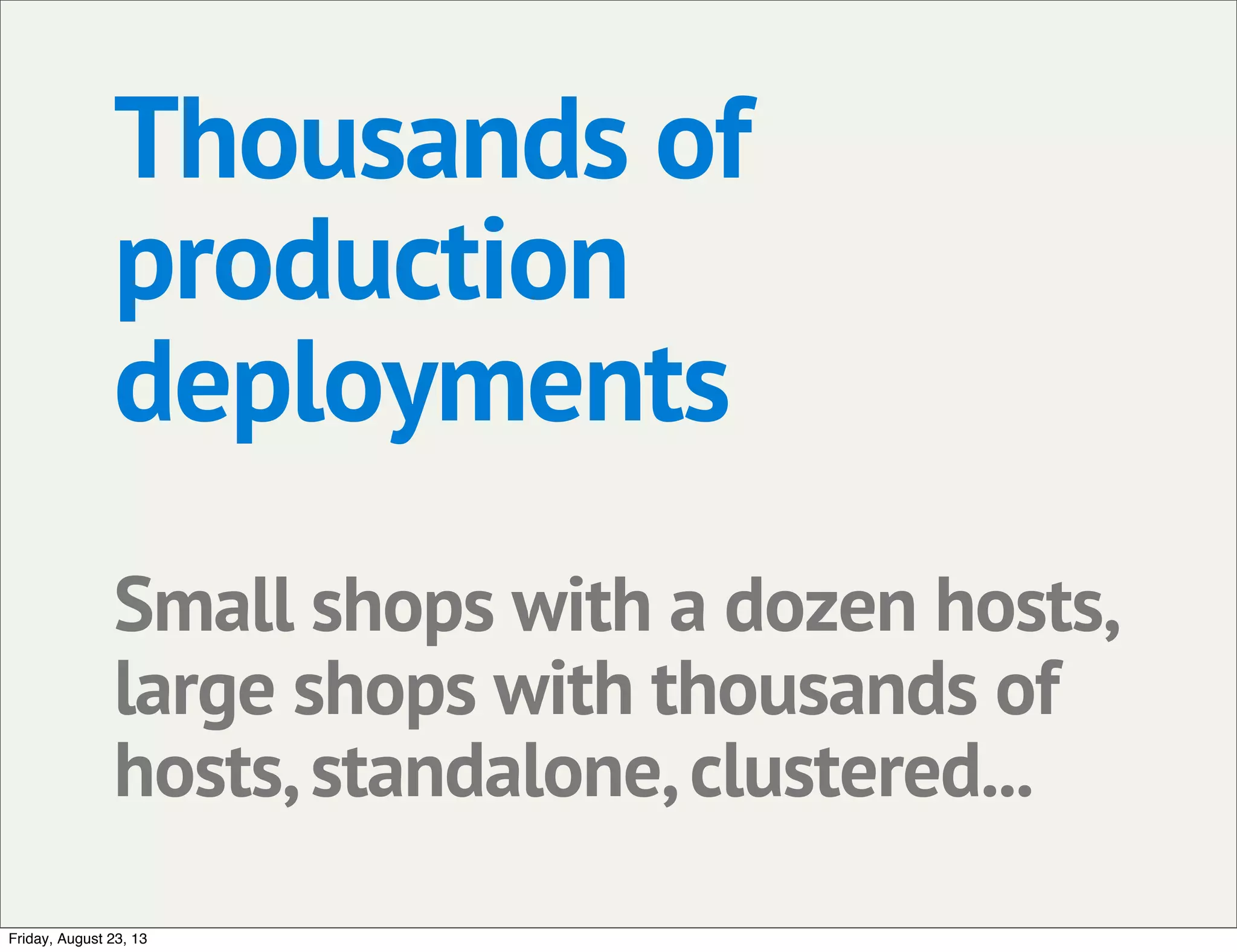 Thousands of
production
deployments
Small shops with a dozen hosts,
large shops with thousands of
hosts,standalone,clustered...
Friday, August 23, 13
 
