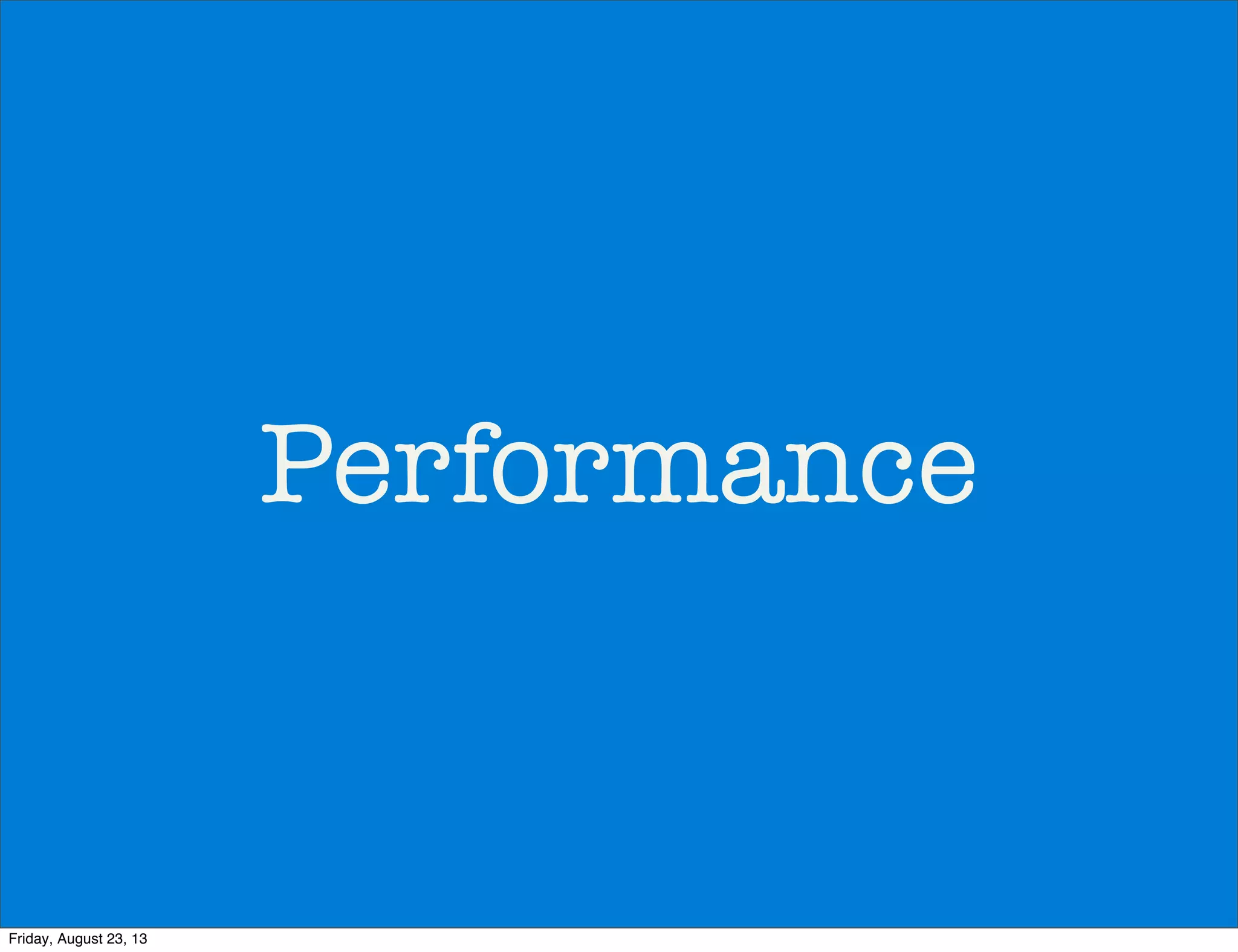 Performance
Friday, August 23, 13
 