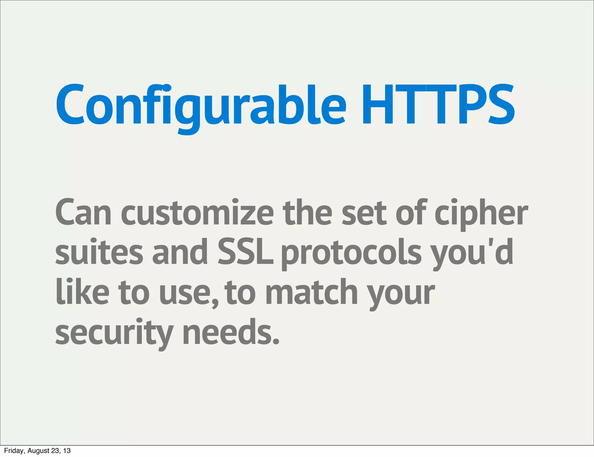 Configurable HTTPS
Can customize the set of cipher
suites and SSL protocols you'd
like to use,to match your
security needs.
Friday, August 23, 13
 