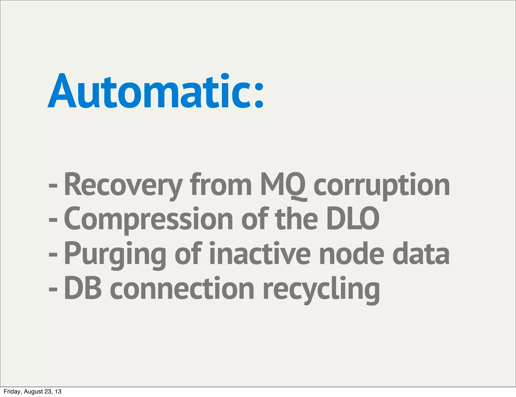 Automatic:
-Recovery from MQ corruption
-Compression of the DLO
-Purging of inactive node data
-DB connection recycling
Friday, August 23, 13
 