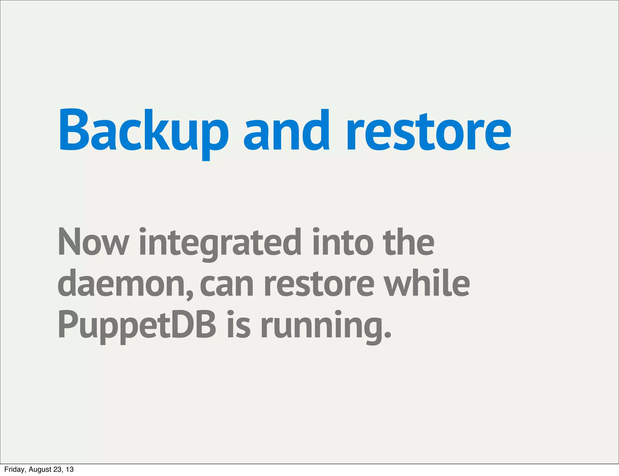 Backup and restore
Now integrated into the
daemon,can restore while
PuppetDB is running.
Friday, August 23, 13
 