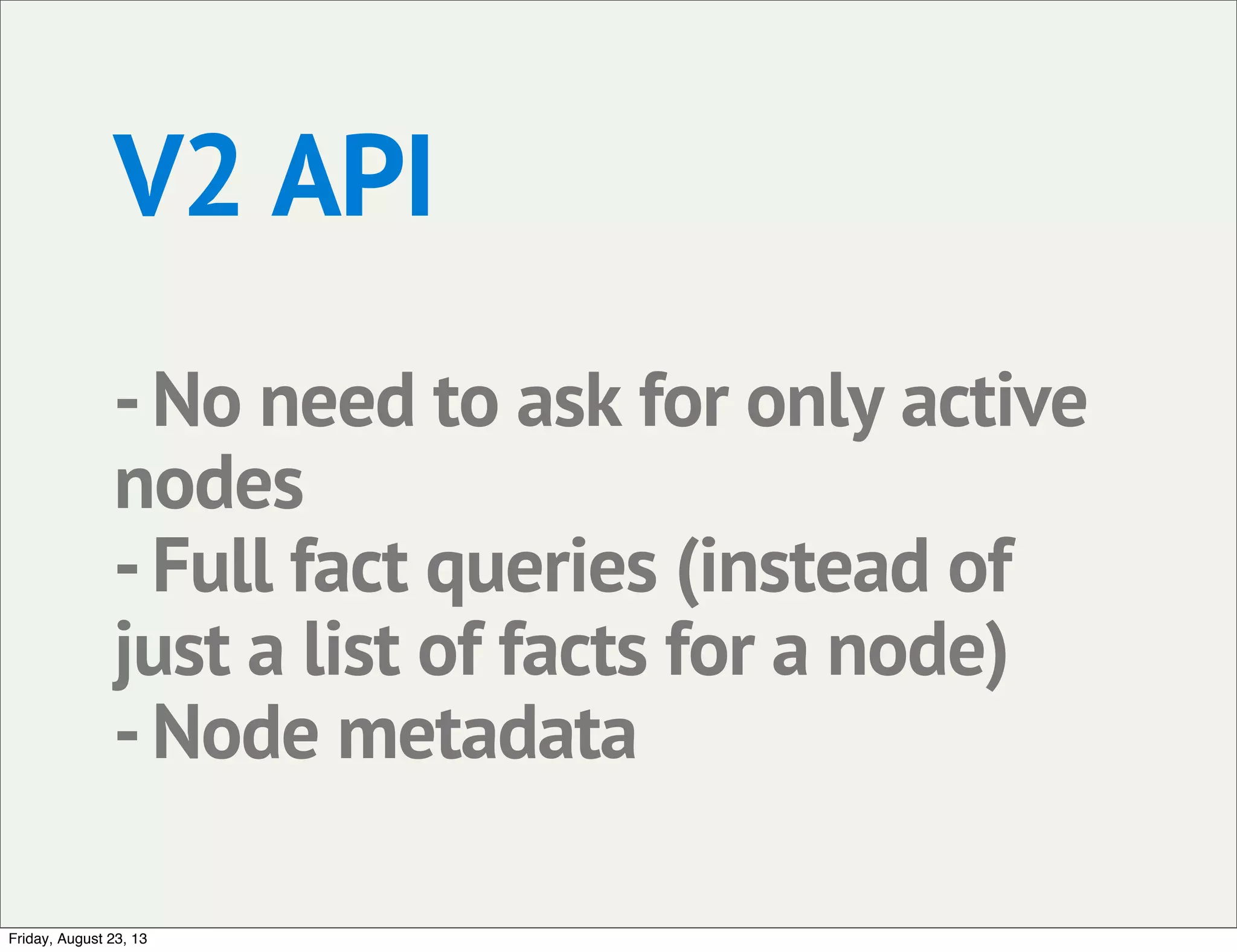 V2 API
-No need to ask for only active
nodes
-Full fact queries (instead of
just a list of facts for a node)
-Node metadata
Friday, August 23, 13
 