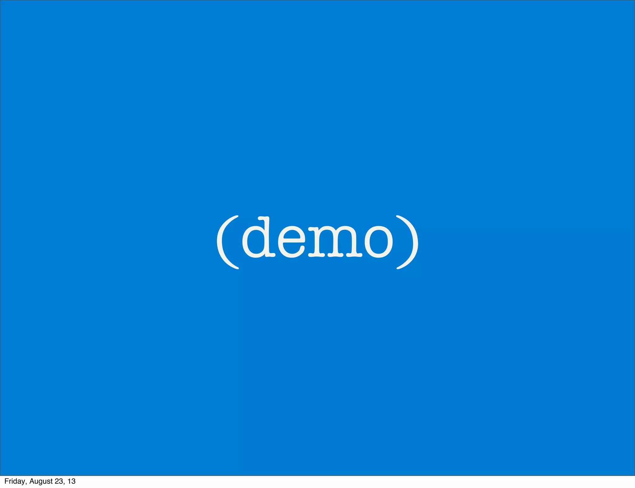 (demo)
Friday, August 23, 13
 