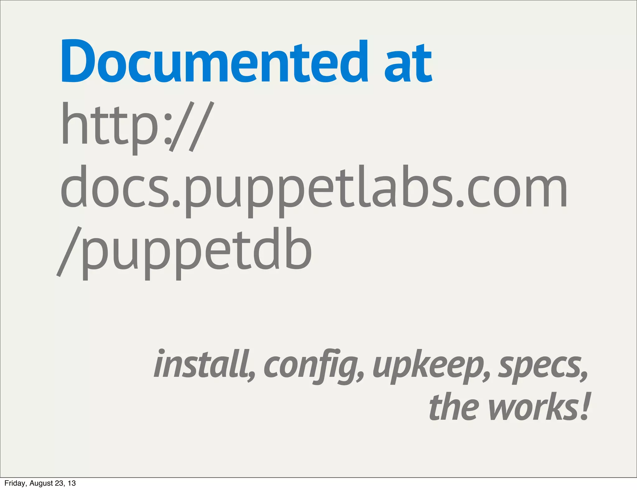 Documented at
http://
docs.puppetlabs.com
/puppetdb
install, config, upkeep, specs,
the works!
Friday, August 23, 13
 