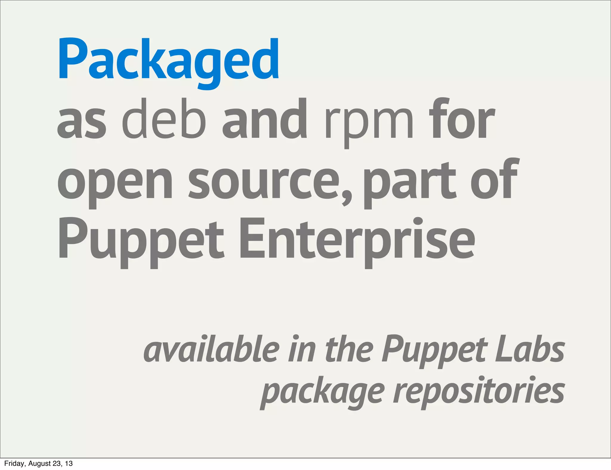 Packaged
as deb and rpm for
open source,part of
Puppet Enterprise
available in the Puppet Labs
package repositories
Friday, August 23, 13
 