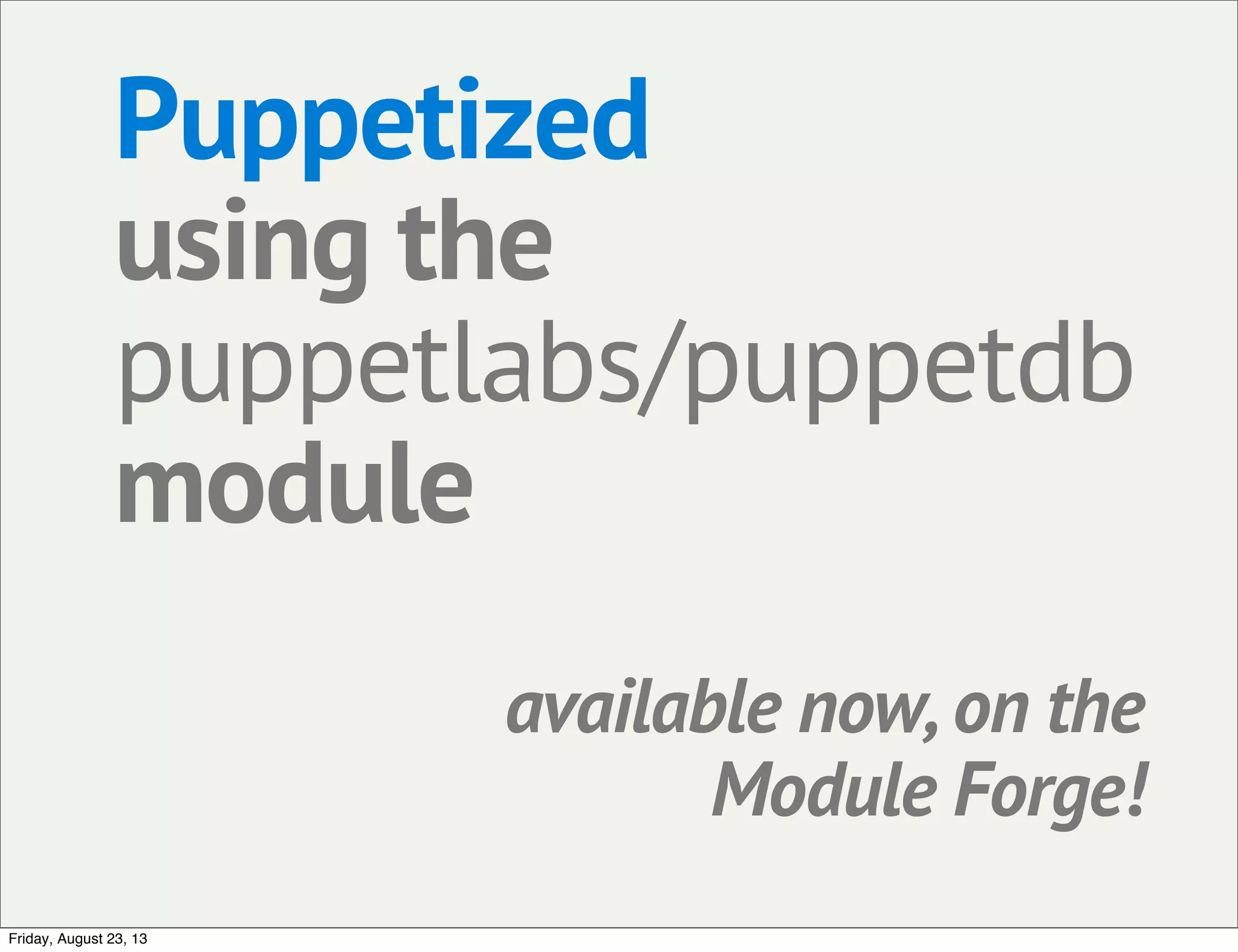 Puppetized
using the
puppetlabs/puppetdb
module
available now, on the
Module Forge!
Friday, August 23, 13
 