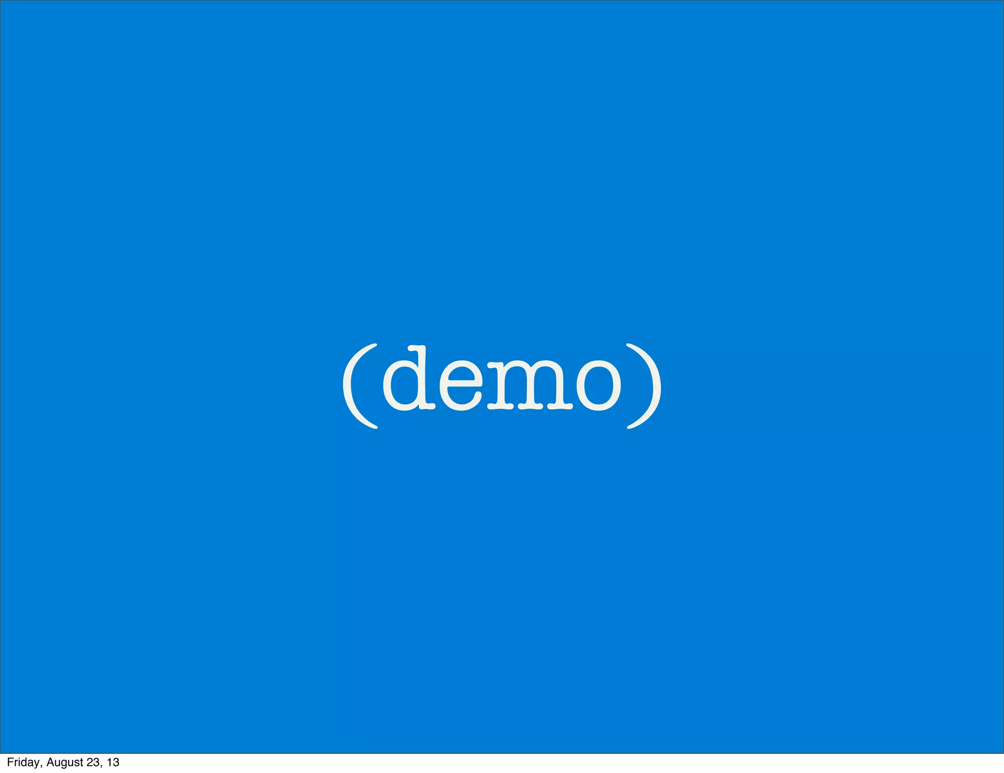 (demo)
Friday, August 23, 13
 