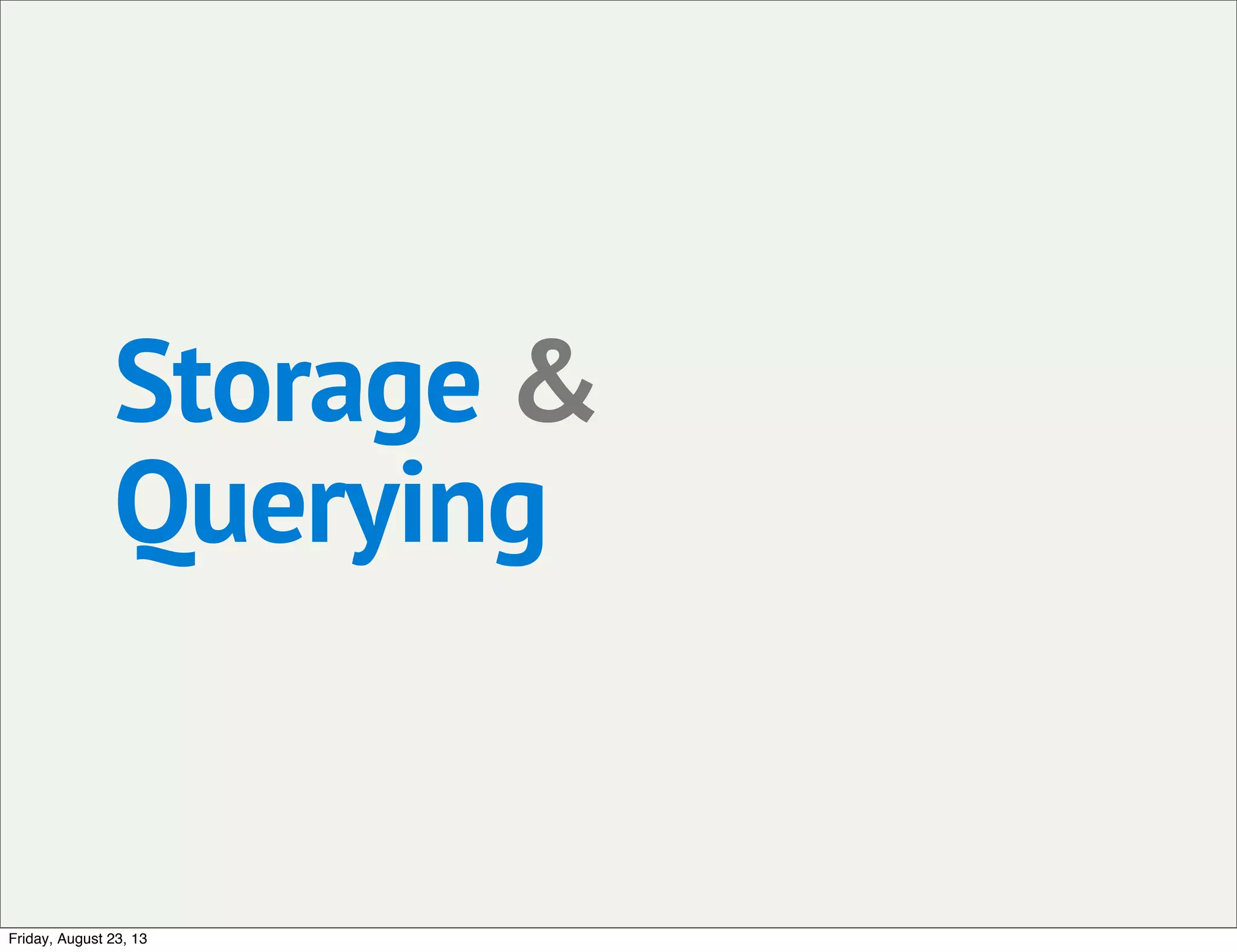 Storage &
Querying
Friday, August 23, 13
 